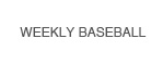 WEEKLY BASEBALL